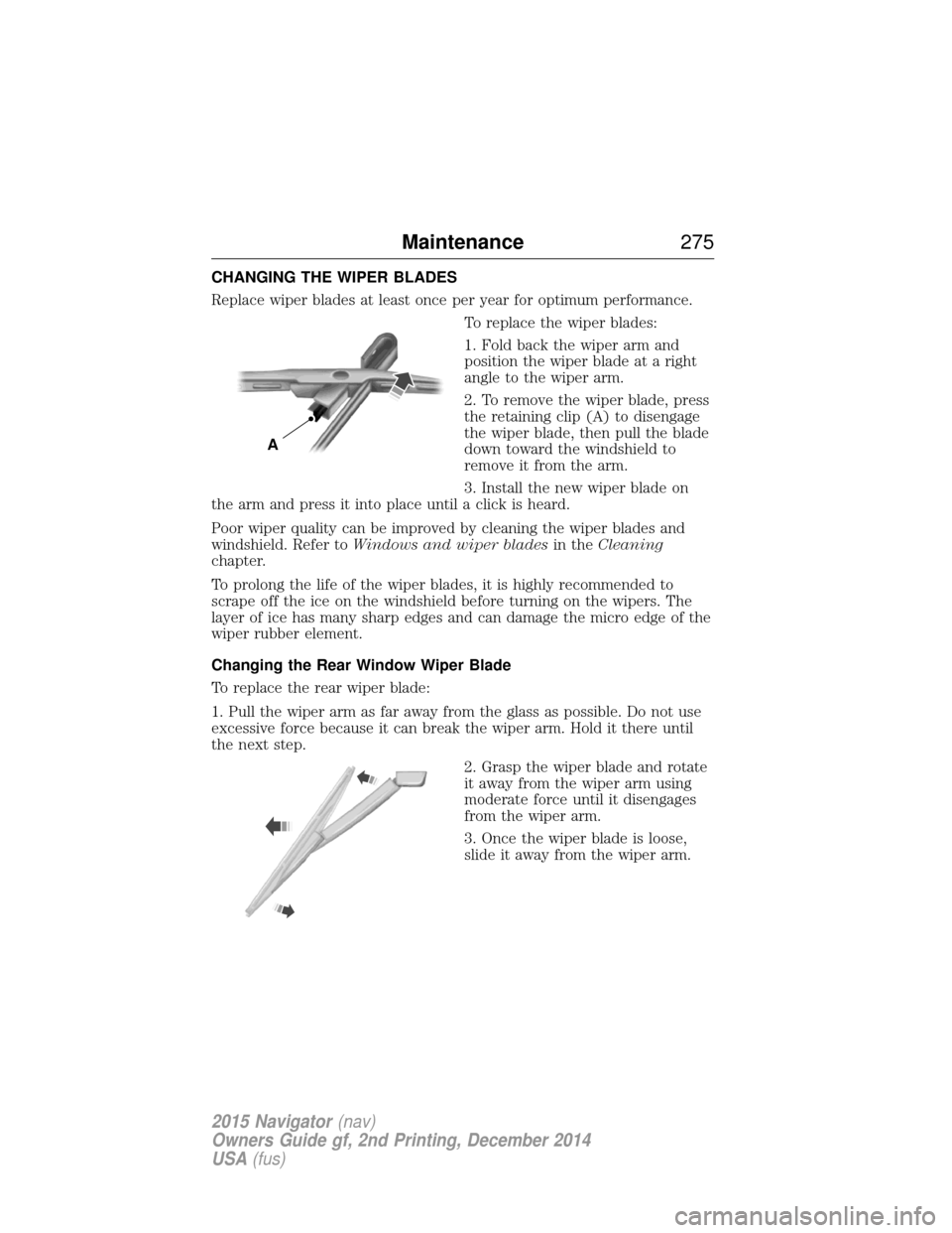 LINCOLN NAVIGATOR 2015 Owners Manual CHANGING THE WIPER BLADES
Replace wiper blades at least once per year for optimum performance.To replace the wiper blades:
1. Fold back the wiper arm and
position the wiper blade at a right
angle to t LINCOLN NAVIGATOR 2015 Owners Manual CHANGING THE WIPER BLADES
Replace wiper blades at least once per year for optimum performance.To replace the wiper blades:
1. Fold back the wiper arm and
position the wiper blade at a right
angle to t