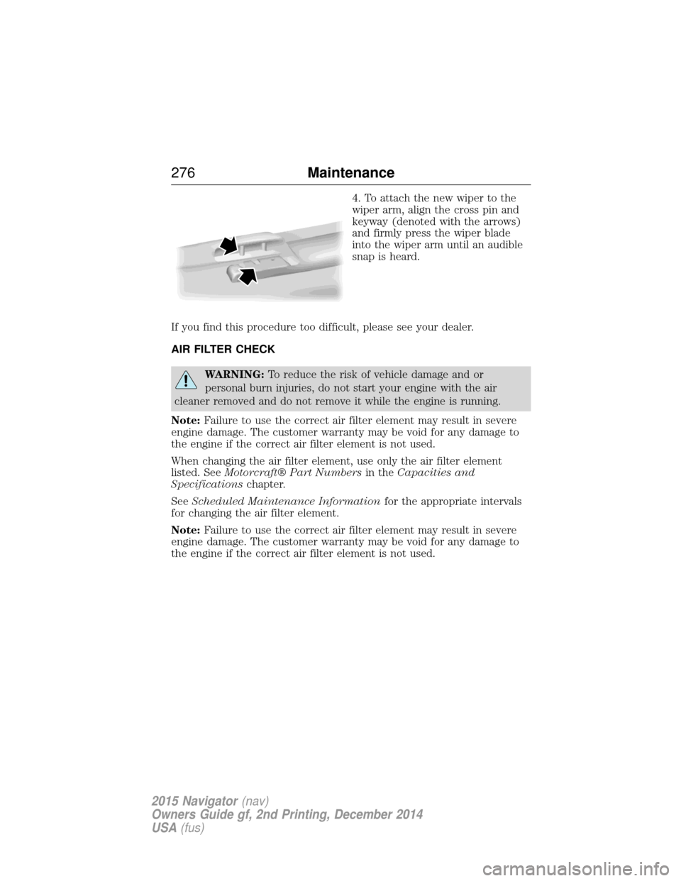 LINCOLN NAVIGATOR 2015 Owners Manual 4. To attach the new wiper to the
wiper arm, align the cross pin and
keyway (denoted with the arrows)
and firmly press the wiper blade
into the wiper arm until an audible
snap is heard.
If you find th LINCOLN NAVIGATOR 2015 Owners Manual 4. To attach the new wiper to the
wiper arm, align the cross pin and
keyway (denoted with the arrows)
and firmly press the wiper blade
into the wiper arm until an audible
snap is heard.
If you find th