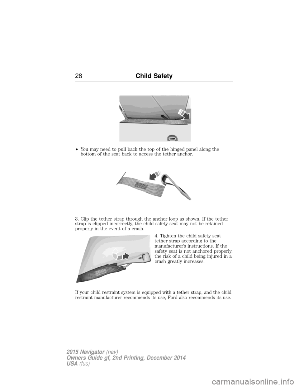 LINCOLN NAVIGATOR 2015 Owners Manual •You may need to pull back the top of the hinged panel along the
bottom of the seat back to access the tether anchor.
3. Clip the tether strap through the anchor loop as shown. If the tether
strap i