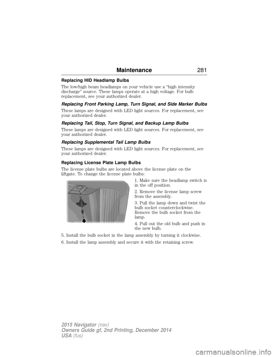 LINCOLN NAVIGATOR 2015 Owners Manual Replacing HID Headlamp Bulbs
The low/high beam headlamps on your vehicle use a “high intensity
discharge” source. These lamps operate at a high voltage. For bulb
replacement, see your authorized d LINCOLN NAVIGATOR 2015 Owners Manual Replacing HID Headlamp Bulbs
The low/high beam headlamps on your vehicle use a “high intensity
discharge” source. These lamps operate at a high voltage. For bulb
replacement, see your authorized d