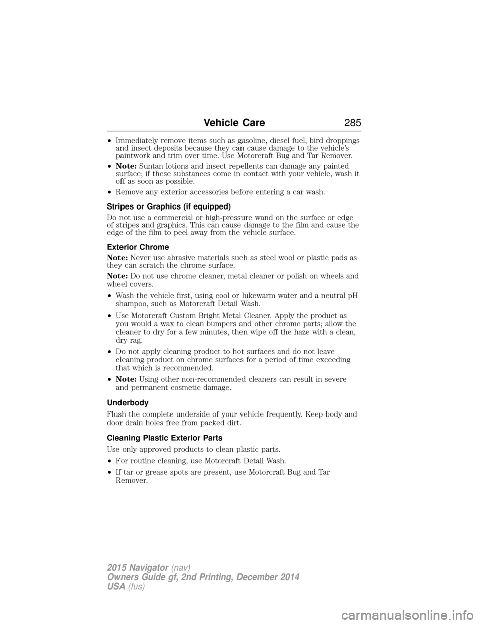 LINCOLN NAVIGATOR 2015 Owners Manual •Immediately remove items such as gasoline, diesel fuel, bird droppings
and insect deposits because they can cause damage to the vehicle’s
paintwork and trim over time. Use Motorcraft Bug and Tar LINCOLN NAVIGATOR 2015 Owners Manual •Immediately remove items such as gasoline, diesel fuel, bird droppings
and insect deposits because they can cause damage to the vehicle’s
paintwork and trim over time. Use Motorcraft Bug and Tar