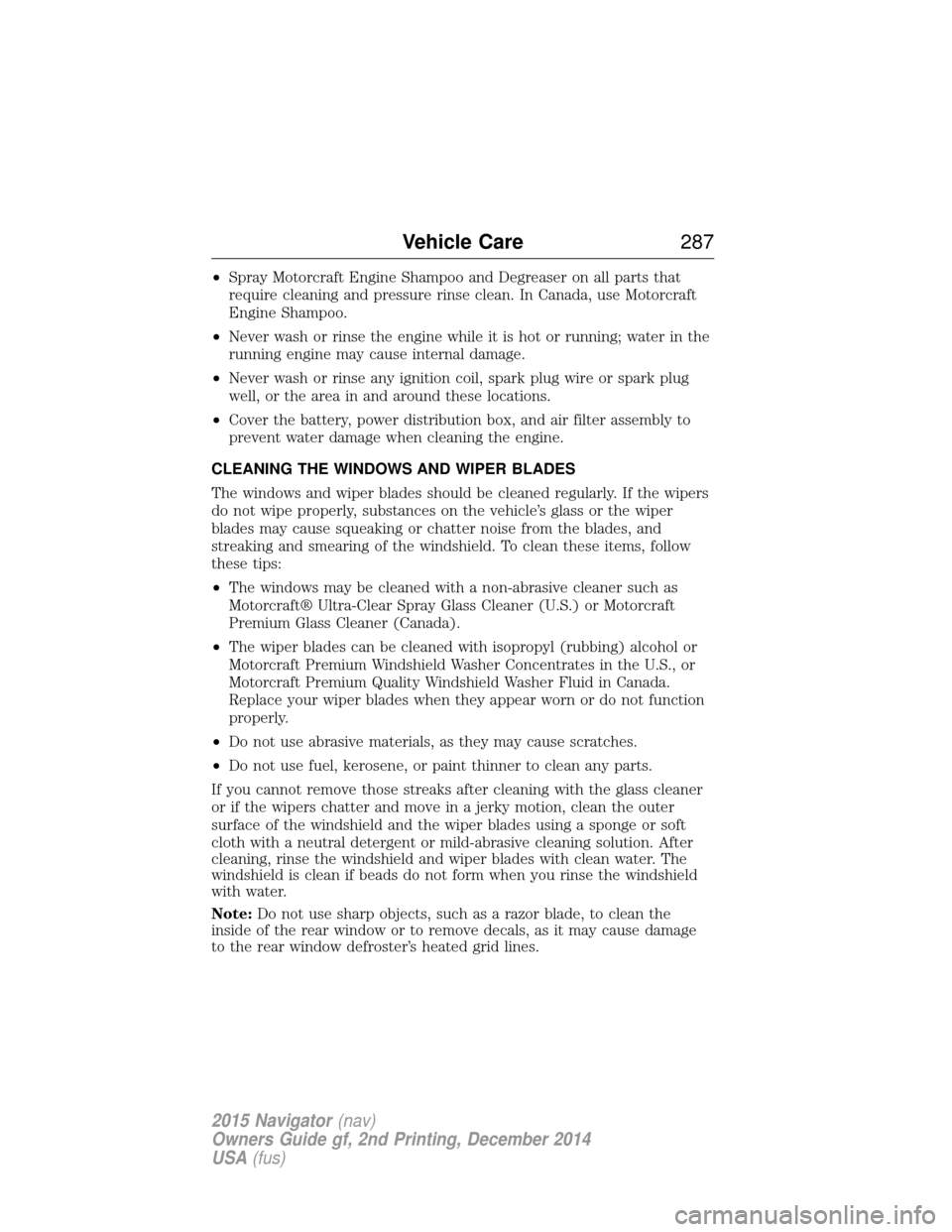 LINCOLN NAVIGATOR 2015 Owners Manual •Spray Motorcraft Engine Shampoo and Degreaser on all parts that
require cleaning and pressure rinse clean. In Canada, use Motorcraft
Engine Shampoo.
• Never wash or rinse the engine while it is h LINCOLN NAVIGATOR 2015 Owners Manual •Spray Motorcraft Engine Shampoo and Degreaser on all parts that
require cleaning and pressure rinse clean. In Canada, use Motorcraft
Engine Shampoo.
• Never wash or rinse the engine while it is h