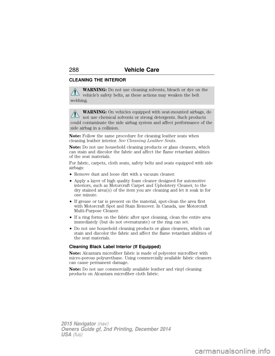 LINCOLN NAVIGATOR 2015 Owners Manual CLEANING THE INTERIOR
WARNING:Do not use cleaning solvents, bleach or dye on the
vehicle’s safety belts, as these actions may weaken the belt
webbing.
WARNING: On vehicles equipped with seat-mounted LINCOLN NAVIGATOR 2015 Owners Manual CLEANING THE INTERIOR
WARNING:Do not use cleaning solvents, bleach or dye on the
vehicle’s safety belts, as these actions may weaken the belt
webbing.
WARNING: On vehicles equipped with seat-mounted