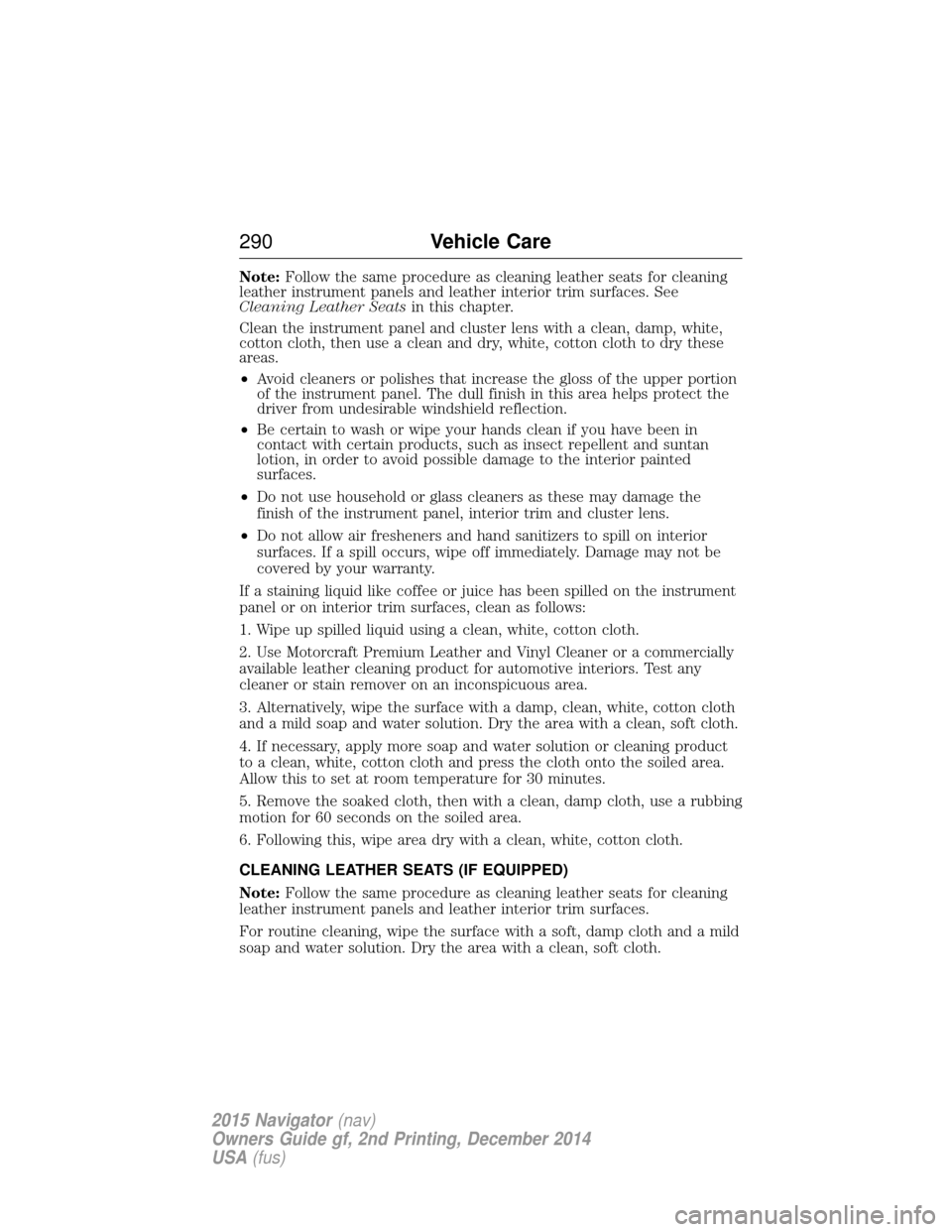 LINCOLN NAVIGATOR 2015 Owners Manual Note:Follow the same procedure as cleaning leather seats for cleaning
leather instrument panels and leather interior trim surfaces. See
Cleaning Leather Seats in this chapter.
Clean the instrument pan LINCOLN NAVIGATOR 2015 Owners Manual Note:Follow the same procedure as cleaning leather seats for cleaning
leather instrument panels and leather interior trim surfaces. See
Cleaning Leather Seats in this chapter.
Clean the instrument pan