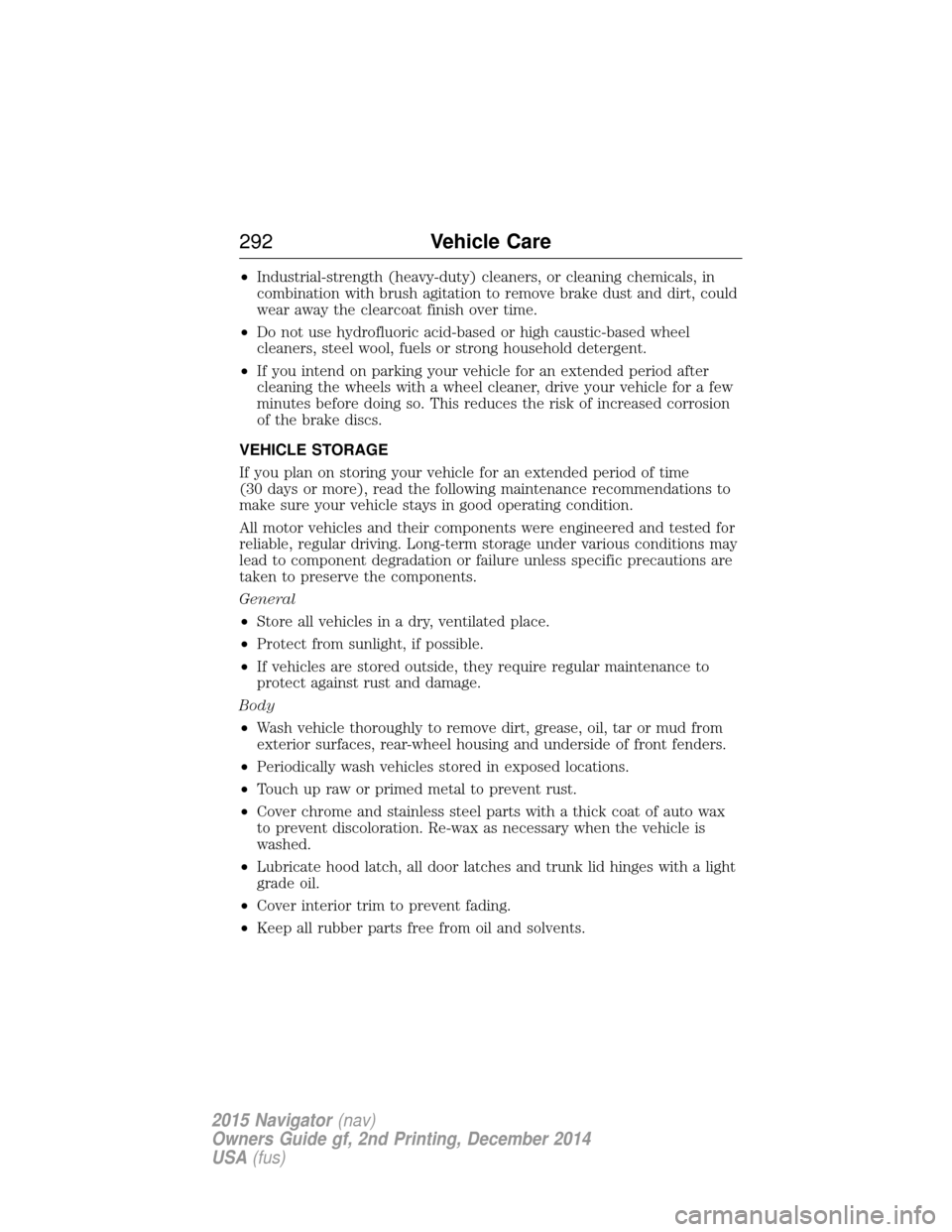 LINCOLN NAVIGATOR 2015 Owners Manual •Industrial-strength (heavy-duty) cleaners, or cleaning chemicals, in
combination with brush agitation to remove brake dust and dirt, could
wear away the clearcoat finish over time.
• Do not use h LINCOLN NAVIGATOR 2015 Owners Manual •Industrial-strength (heavy-duty) cleaners, or cleaning chemicals, in
combination with brush agitation to remove brake dust and dirt, could
wear away the clearcoat finish over time.
• Do not use h
