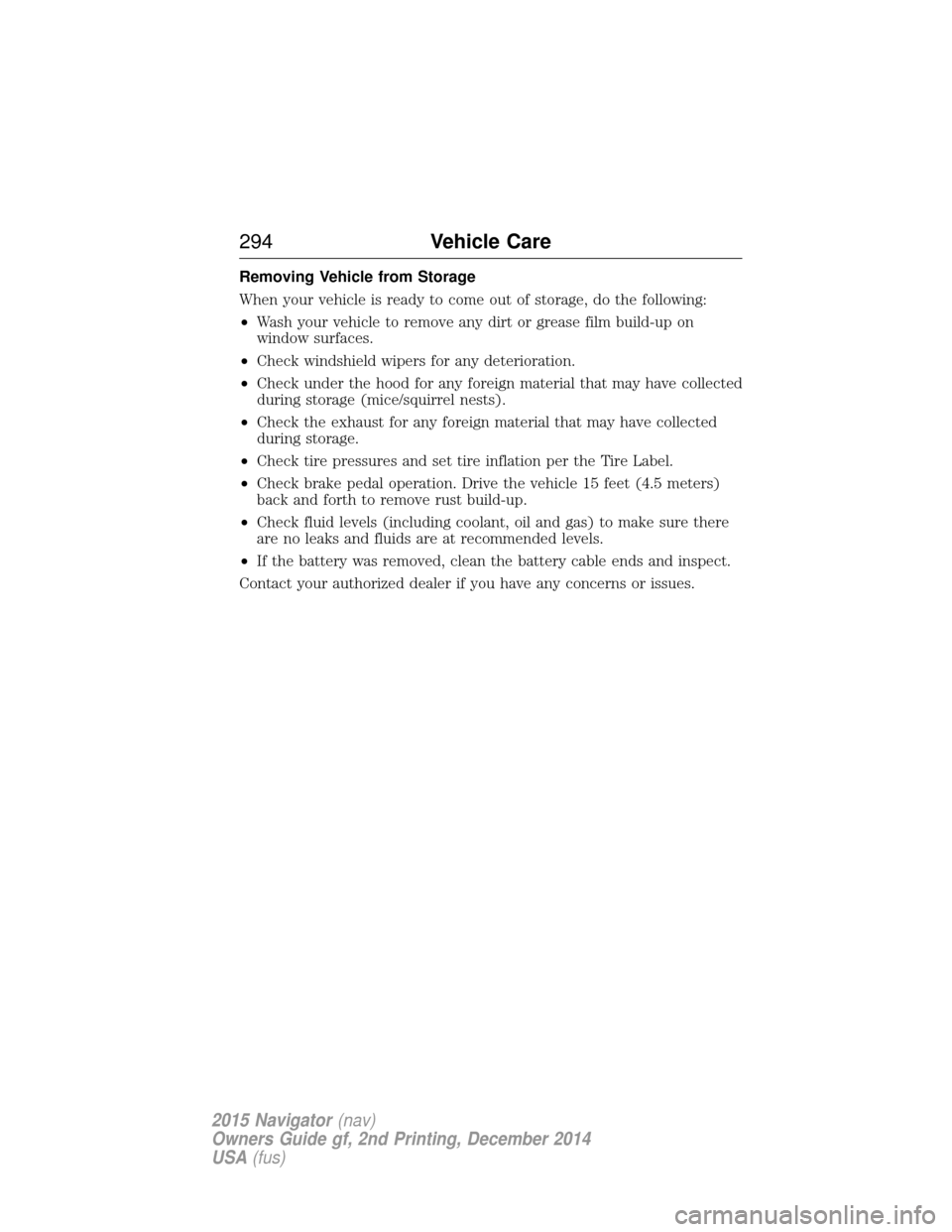 LINCOLN NAVIGATOR 2015 Owners Manual Removing Vehicle from Storage
When your vehicle is ready to come out of storage, do the following:
•Wash your vehicle to remove any dirt or grease film build-up on
window surfaces.
• Check windshi LINCOLN NAVIGATOR 2015 Owners Manual Removing Vehicle from Storage
When your vehicle is ready to come out of storage, do the following:
•Wash your vehicle to remove any dirt or grease film build-up on
window surfaces.
• Check windshi