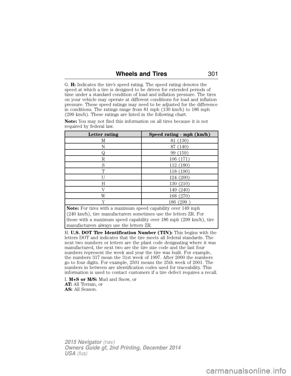 LINCOLN NAVIGATOR 2015 Owners Manual G.H: Indicates the tire’s speed rating. The speed rating denotes the
speed at which a tire is designed to be driven for extended periods of
time under a standard condition of load and inflation pres LINCOLN NAVIGATOR 2015 Owners Manual G.H: Indicates the tire’s speed rating. The speed rating denotes the
speed at which a tire is designed to be driven for extended periods of
time under a standard condition of load and inflation pres