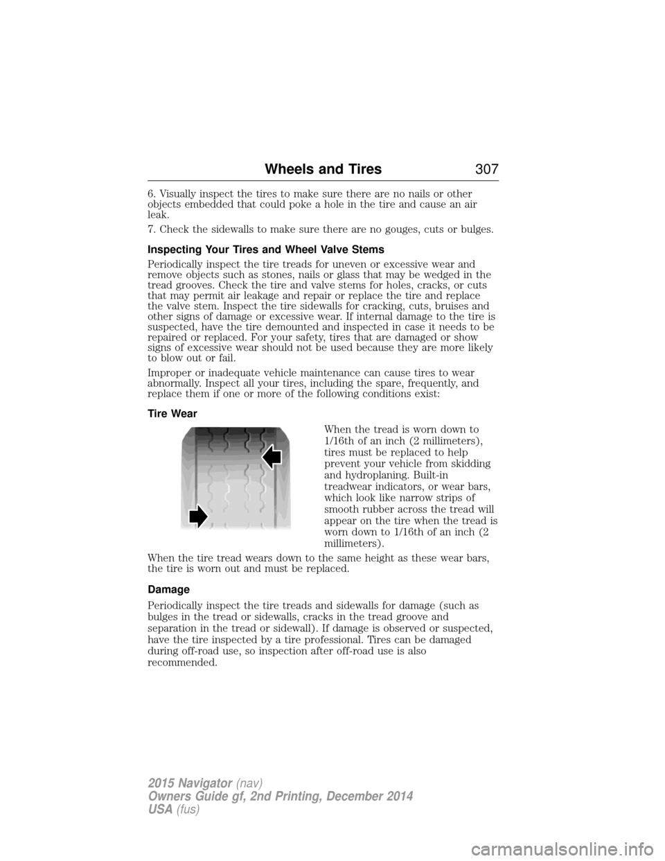 LINCOLN NAVIGATOR 2015 Owners Manual 6. Visually inspect the tires to make sure there are no nails or other
objects embedded that could poke a hole in the tire and cause an air
leak.
7. Check the sidewalls to make sure there are no gouge LINCOLN NAVIGATOR 2015 Owners Manual 6. Visually inspect the tires to make sure there are no nails or other
objects embedded that could poke a hole in the tire and cause an air
leak.
7. Check the sidewalls to make sure there are no gouge