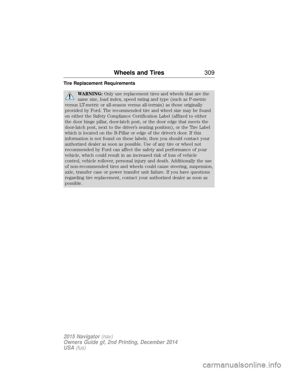 LINCOLN NAVIGATOR 2015 Owners Manual Tire Replacement Requirements
WARNING:Only use replacement tires and wheels that are the
same size, load index, speed rating and type (such as P-metric
versus LT-metric or all-season versus all-terrai LINCOLN NAVIGATOR 2015 Owners Manual Tire Replacement Requirements
WARNING:Only use replacement tires and wheels that are the
same size, load index, speed rating and type (such as P-metric
versus LT-metric or all-season versus all-terrai