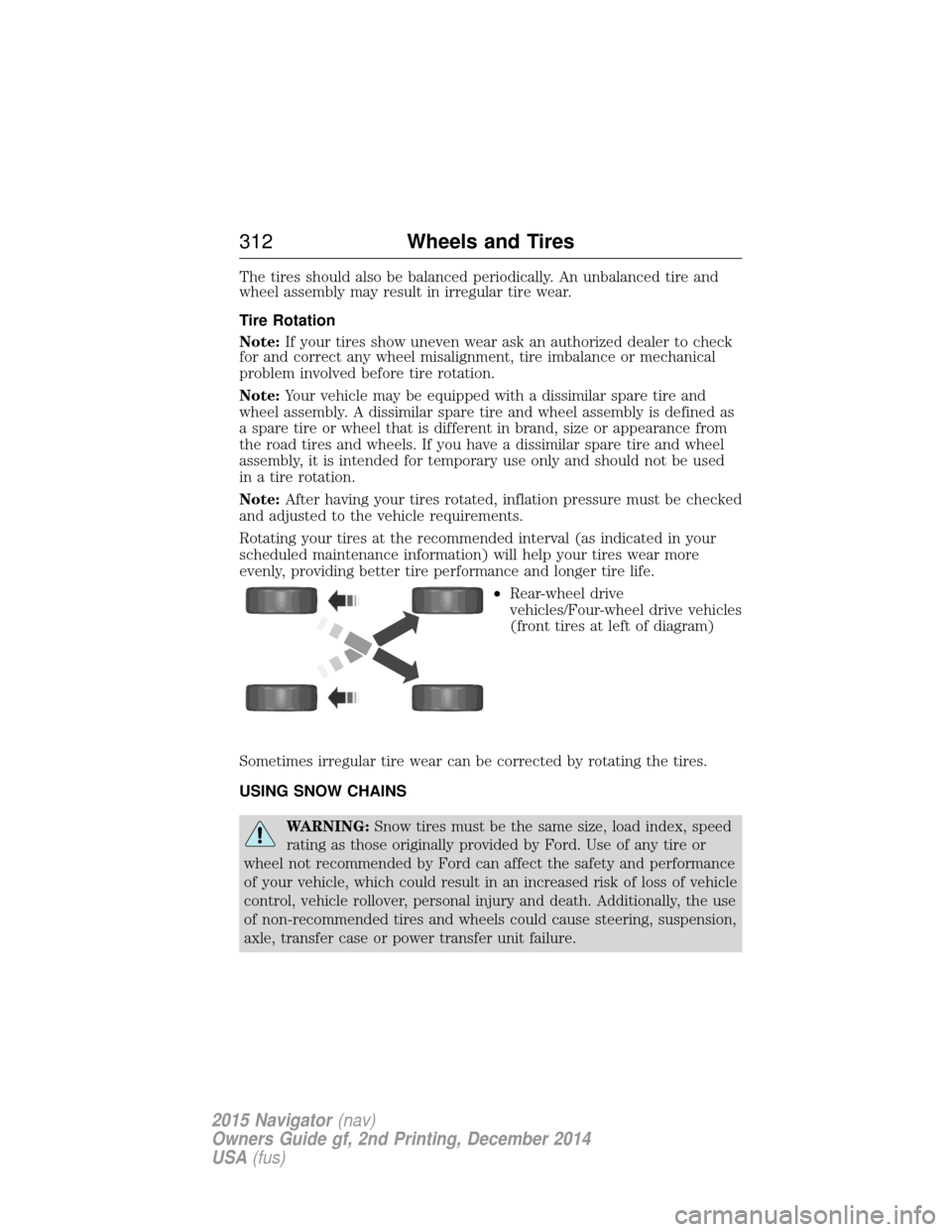 LINCOLN NAVIGATOR 2015 Owners Manual The tires should also be balanced periodically. An unbalanced tire and
wheel assembly may result in irregular tire wear.
Tire Rotation
Note:If your tires show uneven wear ask an authorized dealer to c LINCOLN NAVIGATOR 2015 Owners Manual The tires should also be balanced periodically. An unbalanced tire and
wheel assembly may result in irregular tire wear.
Tire Rotation
Note:If your tires show uneven wear ask an authorized dealer to c