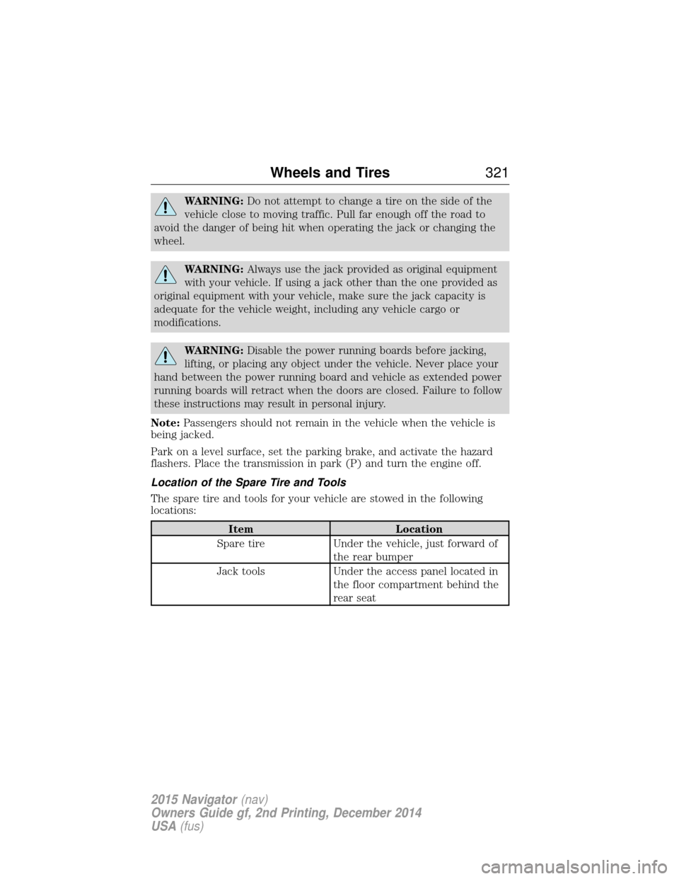 LINCOLN NAVIGATOR 2015 Owners Manual WARNING:Do not attempt to change a tire on the side of the
vehicle close to moving traffic. Pull far enough off the road to
avoid the danger of being hit when operating the jack or changing the
wheel. LINCOLN NAVIGATOR 2015 Owners Manual WARNING:Do not attempt to change a tire on the side of the
vehicle close to moving traffic. Pull far enough off the road to
avoid the danger of being hit when operating the jack or changing the
wheel.