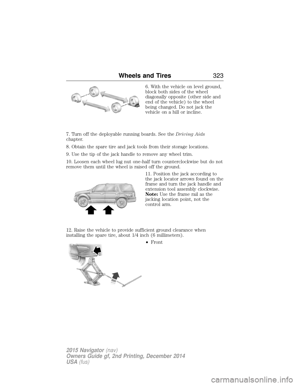 LINCOLN NAVIGATOR 2015 Owners Manual 6. With the vehicle on level ground,
block both sides of the wheel
diagonally opposite (other side and
end of the vehicle) to the wheel
being changed. Do not jack the
vehicle on a hill or incline.
7. LINCOLN NAVIGATOR 2015 Owners Manual 6. With the vehicle on level ground,
block both sides of the wheel
diagonally opposite (other side and
end of the vehicle) to the wheel
being changed. Do not jack the
vehicle on a hill or incline.
7.