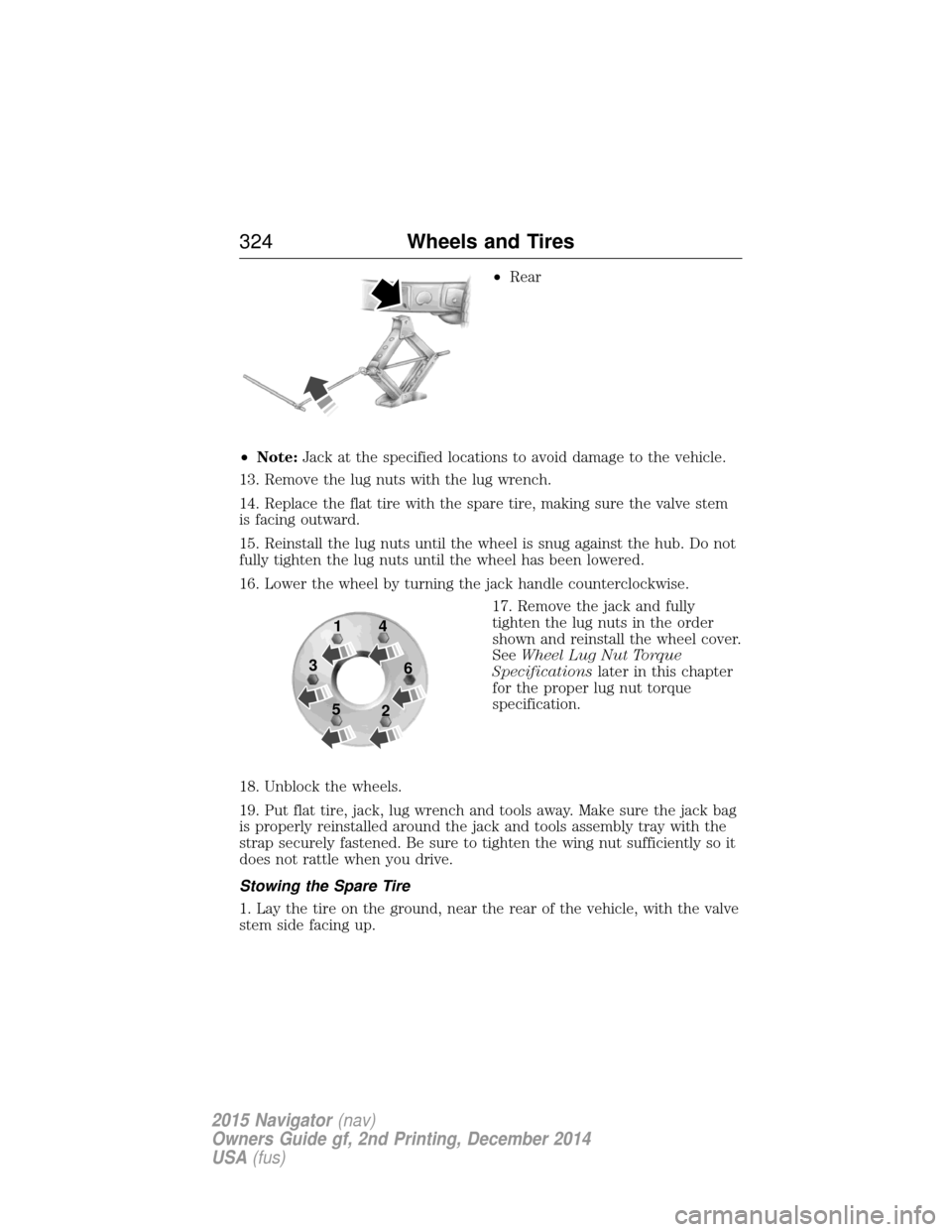 LINCOLN NAVIGATOR 2015 Owners Manual •Rear
• Note: Jack at the specified locations to avoid damage to the vehicle.
13. Remove the lug nuts with the lug wrench.
14. Replace the flat tire with the spare tire, making sure the valve stem LINCOLN NAVIGATOR 2015 Owners Manual •Rear
• Note: Jack at the specified locations to avoid damage to the vehicle.
13. Remove the lug nuts with the lug wrench.
14. Replace the flat tire with the spare tire, making sure the valve stem