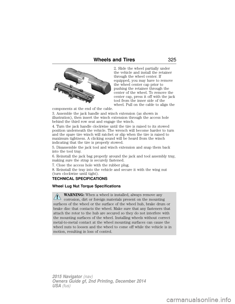 LINCOLN NAVIGATOR 2015 Owners Manual 2. Slide the wheel partially under
the vehicle and install the retainer
through the wheel center. If
equipped, you may have to remove
the wheel center cap prior to
pushing the retainer through the
cen LINCOLN NAVIGATOR 2015 Owners Manual 2. Slide the wheel partially under
the vehicle and install the retainer
through the wheel center. If
equipped, you may have to remove
the wheel center cap prior to
pushing the retainer through the
cen