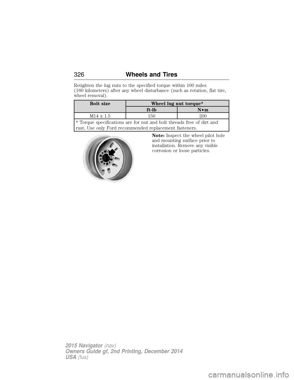 LINCOLN NAVIGATOR 2015 Owners Manual Retighten the lug nuts to the specified torque within 100 miles
(160 kilometers) after any wheel disturbance (such as rotation, flat tire,
wheel removal).
Bolt sizeWheel lug nut torque*
ft-lb N•m
M1 LINCOLN NAVIGATOR 2015 Owners Manual Retighten the lug nuts to the specified torque within 100 miles
(160 kilometers) after any wheel disturbance (such as rotation, flat tire,
wheel removal).
Bolt sizeWheel lug nut torque*
ft-lb N•m
M1