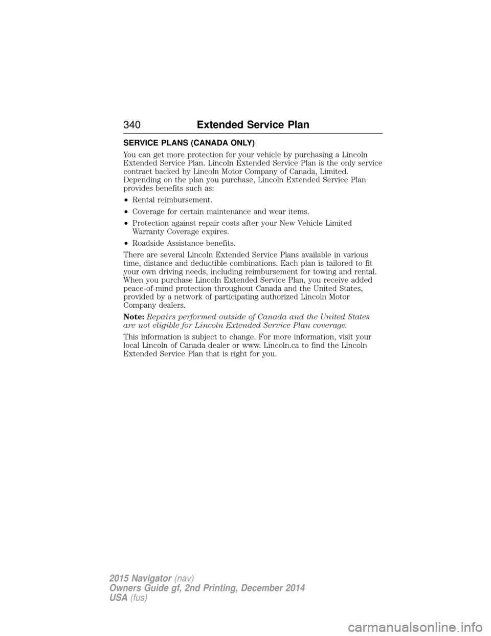 LINCOLN NAVIGATOR 2015 Owners Manual SERVICE PLANS (CANADA ONLY)
You can get more protection for your vehicle by purchasing a Lincoln
Extended Service Plan. Lincoln Extended Service Plan is the only service
contract backed by Lincoln Mot LINCOLN NAVIGATOR 2015 Owners Manual SERVICE PLANS (CANADA ONLY)
You can get more protection for your vehicle by purchasing a Lincoln
Extended Service Plan. Lincoln Extended Service Plan is the only service
contract backed by Lincoln Mot