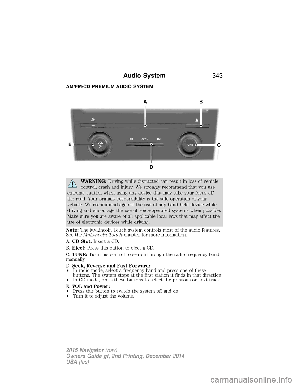 LINCOLN NAVIGATOR 2015 Owners Manual AM/FM/CD PREMIUM AUDIO SYSTEM
WARNING:Driving while distracted can result in loss of vehicle
control, crash and injury. We strongly recommend that you use
extreme caution when using any device that ma LINCOLN NAVIGATOR 2015 Owners Manual AM/FM/CD PREMIUM AUDIO SYSTEM
WARNING:Driving while distracted can result in loss of vehicle
control, crash and injury. We strongly recommend that you use
extreme caution when using any device that ma