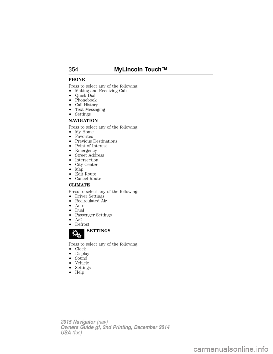 LINCOLN NAVIGATOR 2015 Owners Manual PHONE
Press to select any of the following:
•Making and Receiving Calls
• Quick Dial
• Phonebook
• Call History
• Text Messaging
• Settings
NAVIGATION
Press to select any of the following: LINCOLN NAVIGATOR 2015 Owners Manual PHONE
Press to select any of the following:
•Making and Receiving Calls
• Quick Dial
• Phonebook
• Call History
• Text Messaging
• Settings
NAVIGATION
Press to select any of the following: