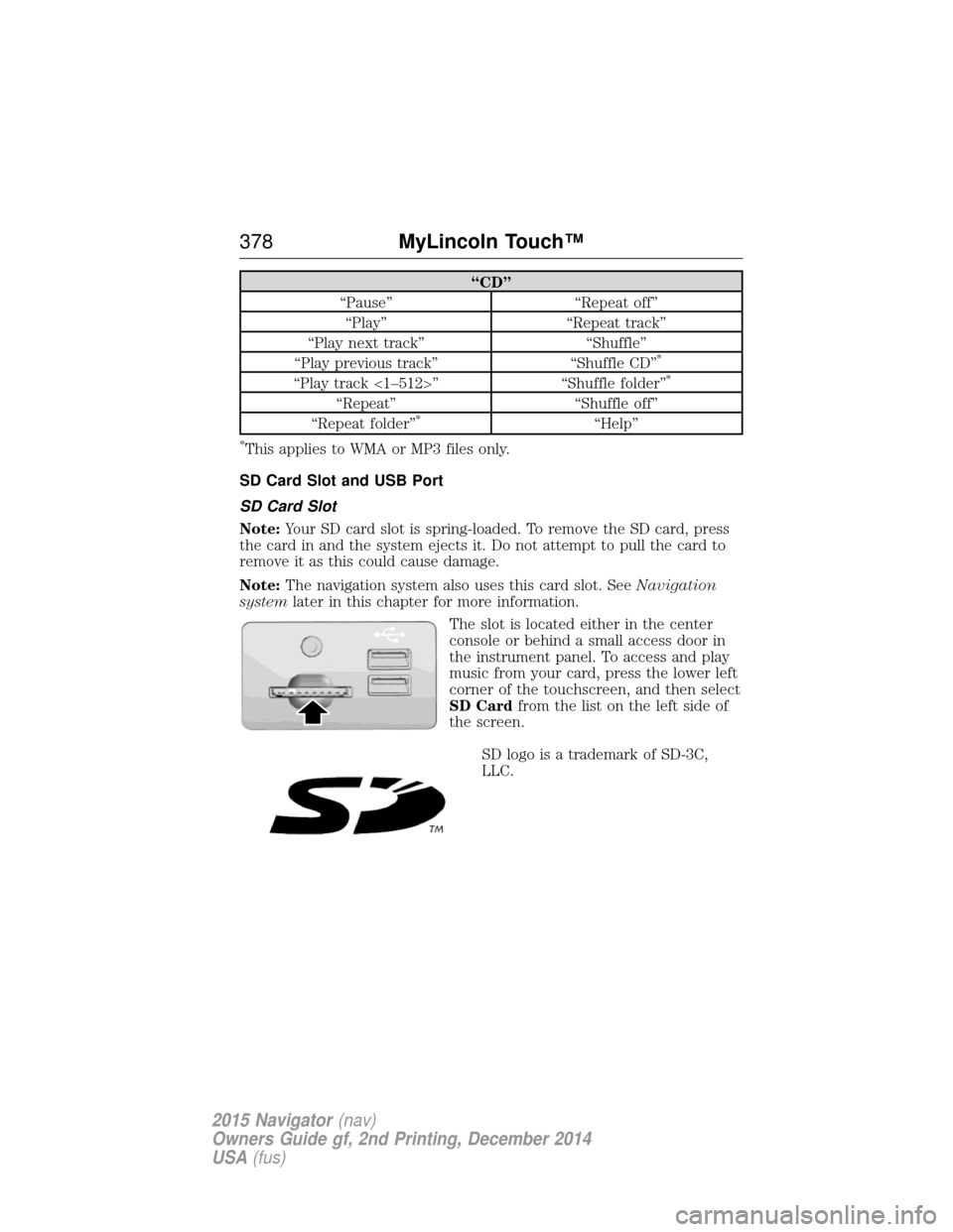LINCOLN NAVIGATOR 2015 Owners Manual “CD”
“Pause” “Repeat off” “Play” “Repeat track”
“Play next track” “Shuffle”
“Play previous track” “Shuffle CD”
*
“Play track <1–512>” “Shuffle folder”*
LINCOLN NAVIGATOR 2015 Owners Manual “CD”
“Pause” “Repeat off” “Play” “Repeat track”
“Play next track” “Shuffle”
“Play previous track” “Shuffle CD”
*
“Play track <1–512>” “Shuffle folder”*