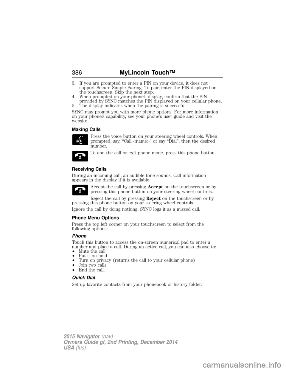 LINCOLN NAVIGATOR 2015 Owners Manual 3. If you are prompted to enter a PIN on your device, it does notsupport Secure Simple Pairing. To pair, enter the PIN displayed on
the touchscreen. Skip the next step.
4. When prompted on your phone LINCOLN NAVIGATOR 2015 Owners Manual 3. If you are prompted to enter a PIN on your device, it does notsupport Secure Simple Pairing. To pair, enter the PIN displayed on
the touchscreen. Skip the next step.
4. When prompted on your phone