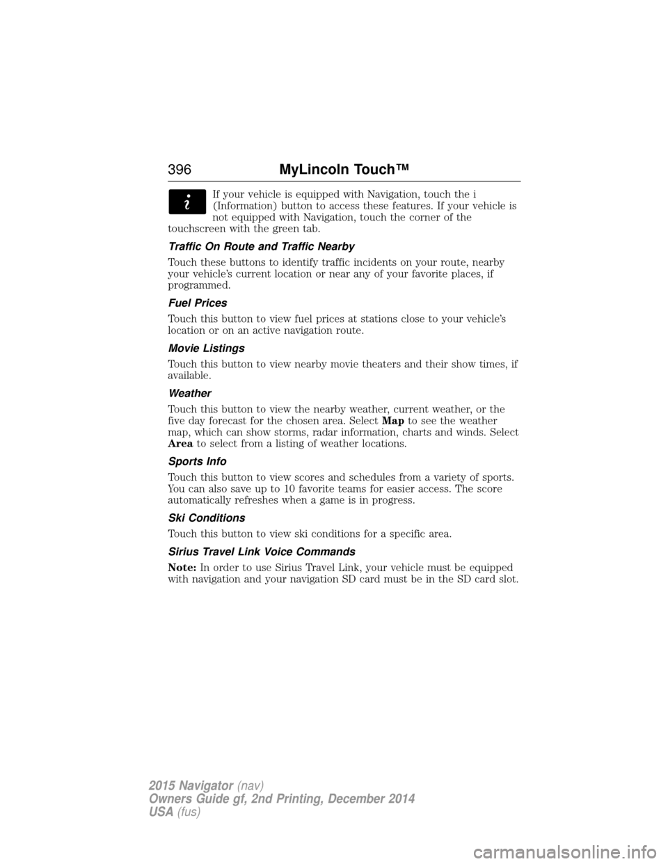 LINCOLN NAVIGATOR 2015 Owners Manual If your vehicle is equipped with Navigation, touch the i
(Information) button to access these features. If your vehicle is
not equipped with Navigation, touch the corner of the
touchscreen with the gr LINCOLN NAVIGATOR 2015 Owners Manual If your vehicle is equipped with Navigation, touch the i
(Information) button to access these features. If your vehicle is
not equipped with Navigation, touch the corner of the
touchscreen with the gr