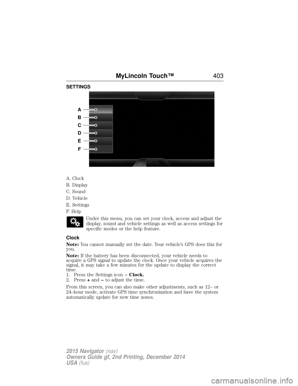 LINCOLN NAVIGATOR 2015 Owners Manual SETTINGS
A. Clock
B. Display
C. Sound
D. Vehicle
E. Settings
F. HelpUnder this menu, you can set your clock, access and adjust the
display, sound and vehicle settings as well as access settings for
sp LINCOLN NAVIGATOR 2015 Owners Manual SETTINGS
A. Clock
B. Display
C. Sound
D. Vehicle
E. Settings
F. HelpUnder this menu, you can set your clock, access and adjust the
display, sound and vehicle settings as well as access settings for
sp