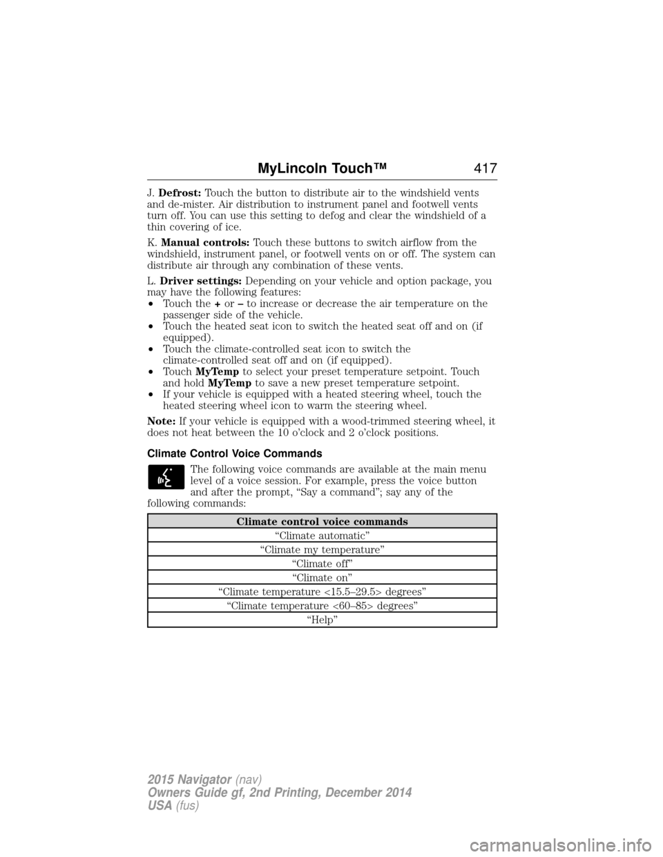 LINCOLN NAVIGATOR 2015 Owners Manual J.Defrost: Touch the button to distribute air to the windshield vents
and de-mister. Air distribution to instrument panel and footwell vents
turn off. You can use this setting to defog and clear the w LINCOLN NAVIGATOR 2015 Owners Manual J.Defrost: Touch the button to distribute air to the windshield vents
and de-mister. Air distribution to instrument panel and footwell vents
turn off. You can use this setting to defog and clear the w