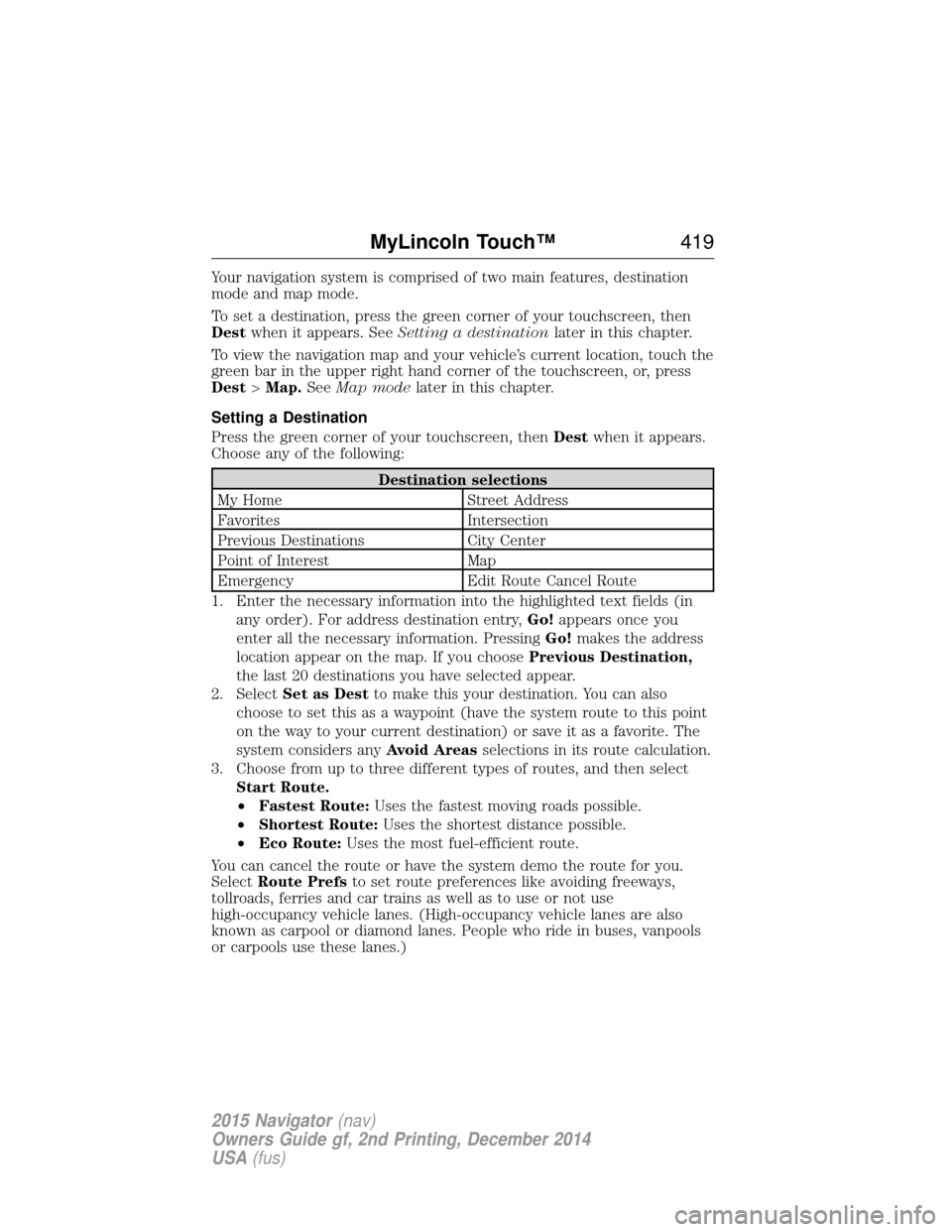 LINCOLN NAVIGATOR 2015  Owners Manual Your navigation system is comprised of two main features, destination
mode and map mode.
To set a destination, press the green corner of your touchscreen, then
Destwhen it appears. See Setting a desti