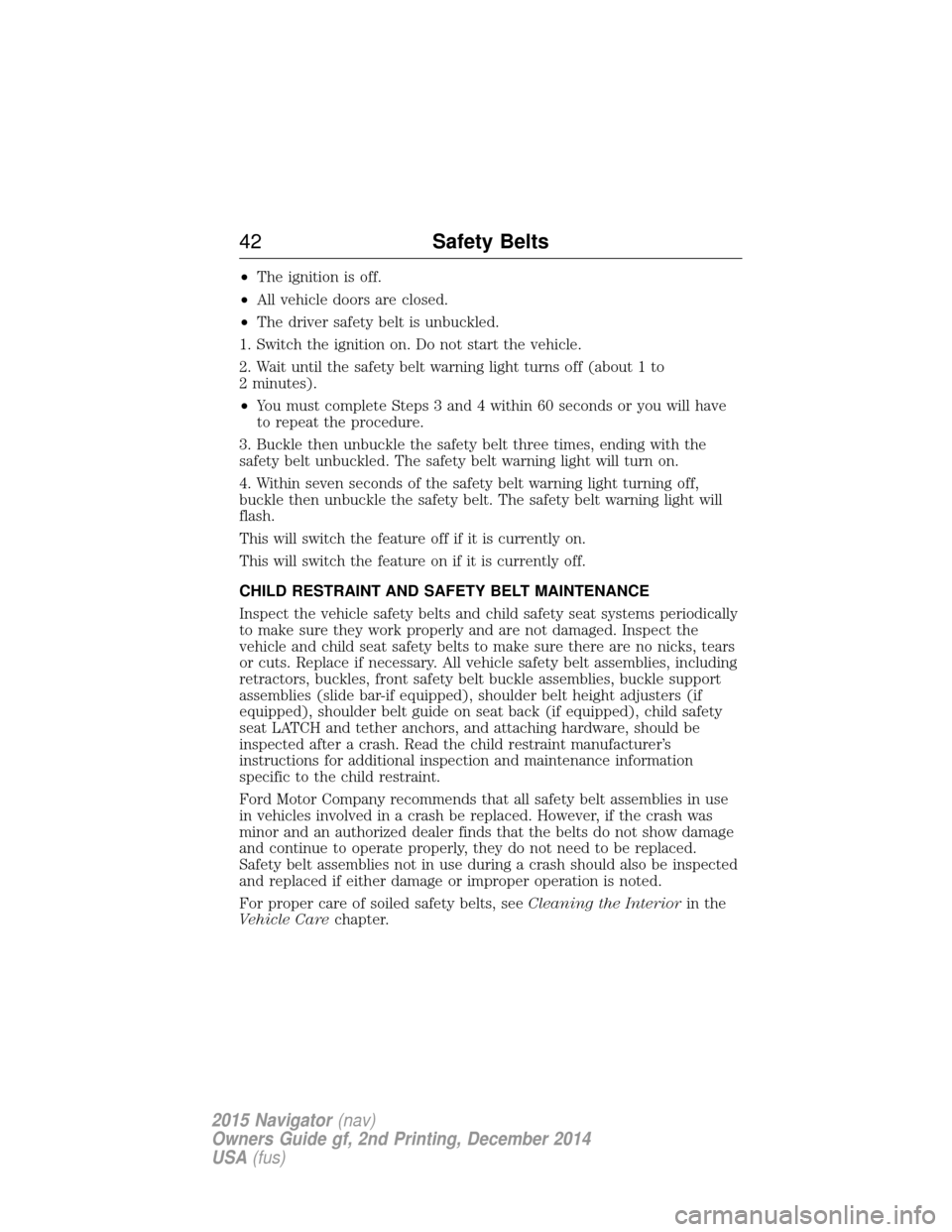 LINCOLN NAVIGATOR 2015 Service Manual •The ignition is off.
• All vehicle doors are closed.
• The driver safety belt is unbuckled.
1. Switch the ignition on. Do not start the vehicle.
2. Wait until the safety belt warning light turn