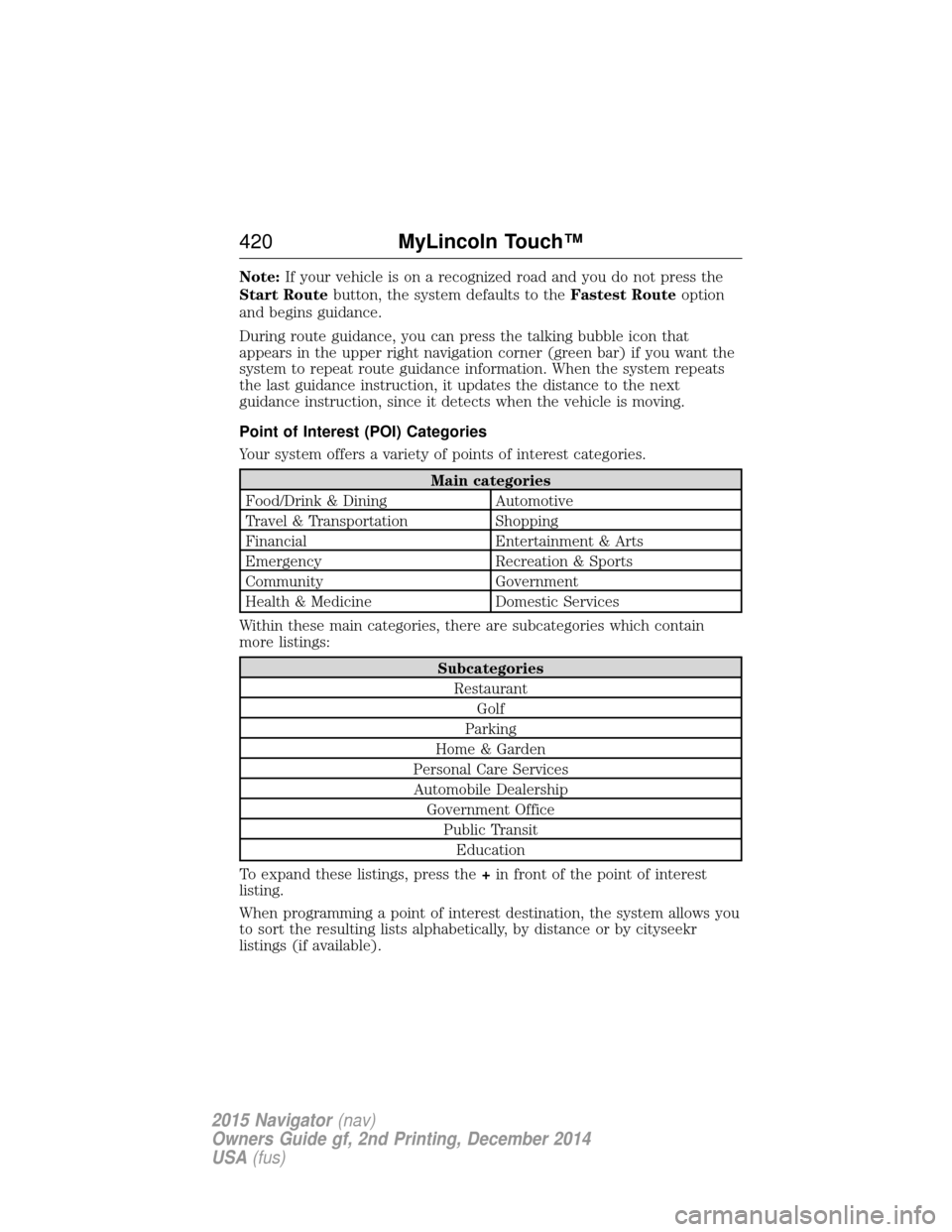LINCOLN NAVIGATOR 2015  Owners Manual Note:If your vehicle is on a recognized road and you do not press the
Start Route button, the system defaults to the Fastest Routeoption
and begins guidance.
During route guidance, you can press the t