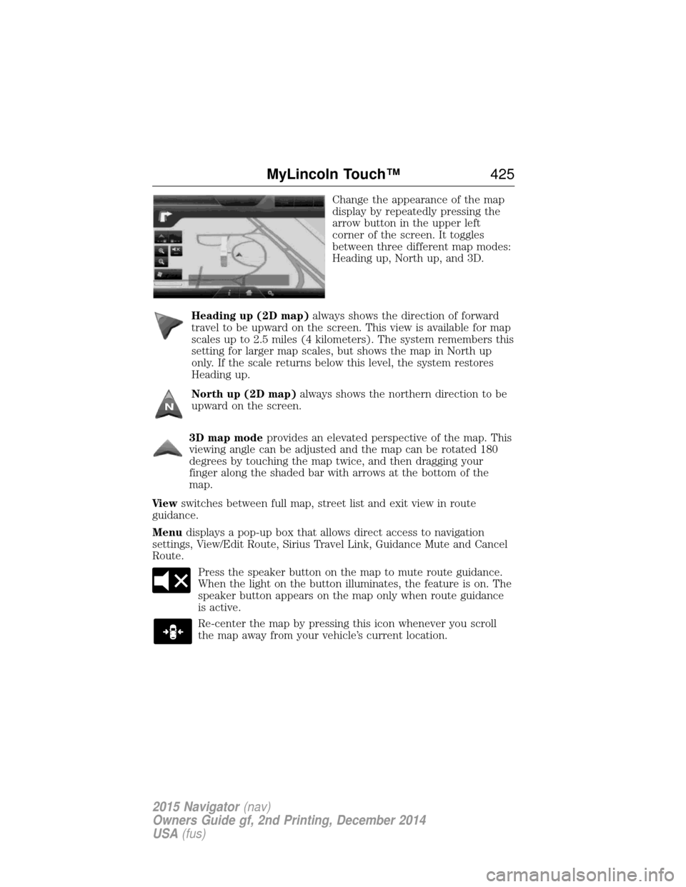LINCOLN NAVIGATOR 2015  Owners Manual Change the appearance of the map
display by repeatedly pressing the
arrow button in the upper left
corner of the screen. It toggles
between three different map modes:
Heading up, North up, and 3D.
Hea