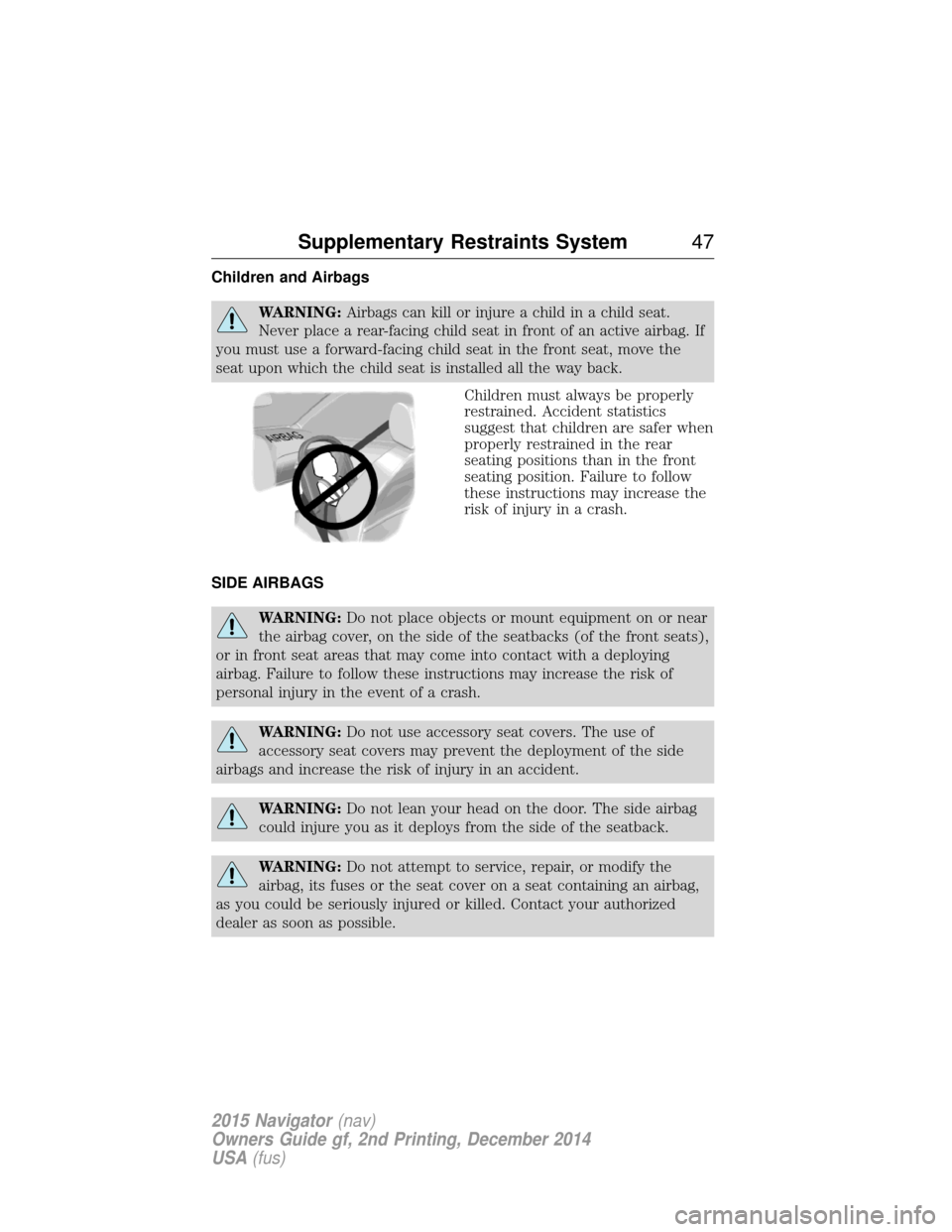 LINCOLN NAVIGATOR 2015 Service Manual Children and Airbags
WARNING:Airbags can kill or injure a child in a child seat.
Never place a rear-facing child seat in front of an active airbag. If
you must use a forward-facing child seat in the f