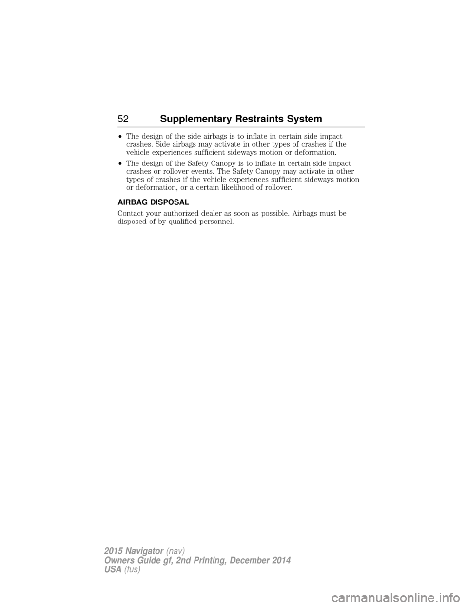 LINCOLN NAVIGATOR 2015 Workshop Manual •The design of the side airbags is to inflate in certain side impact
crashes. Side airbags may activate in other types of crashes if the
vehicle experiences sufficient sideways motion or deformation