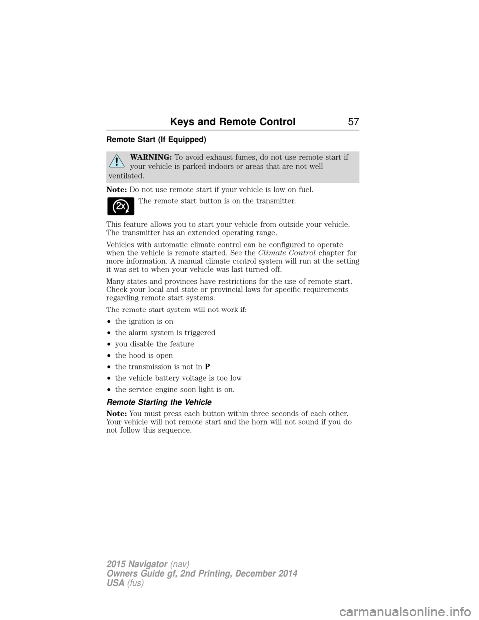 LINCOLN NAVIGATOR 2015 Workshop Manual Remote Start (If Equipped)
WARNING:To avoid exhaust fumes, do not use remote start if
your vehicle is parked indoors or areas that are not well
ventilated.
Note: Do not use remote start if your vehicl