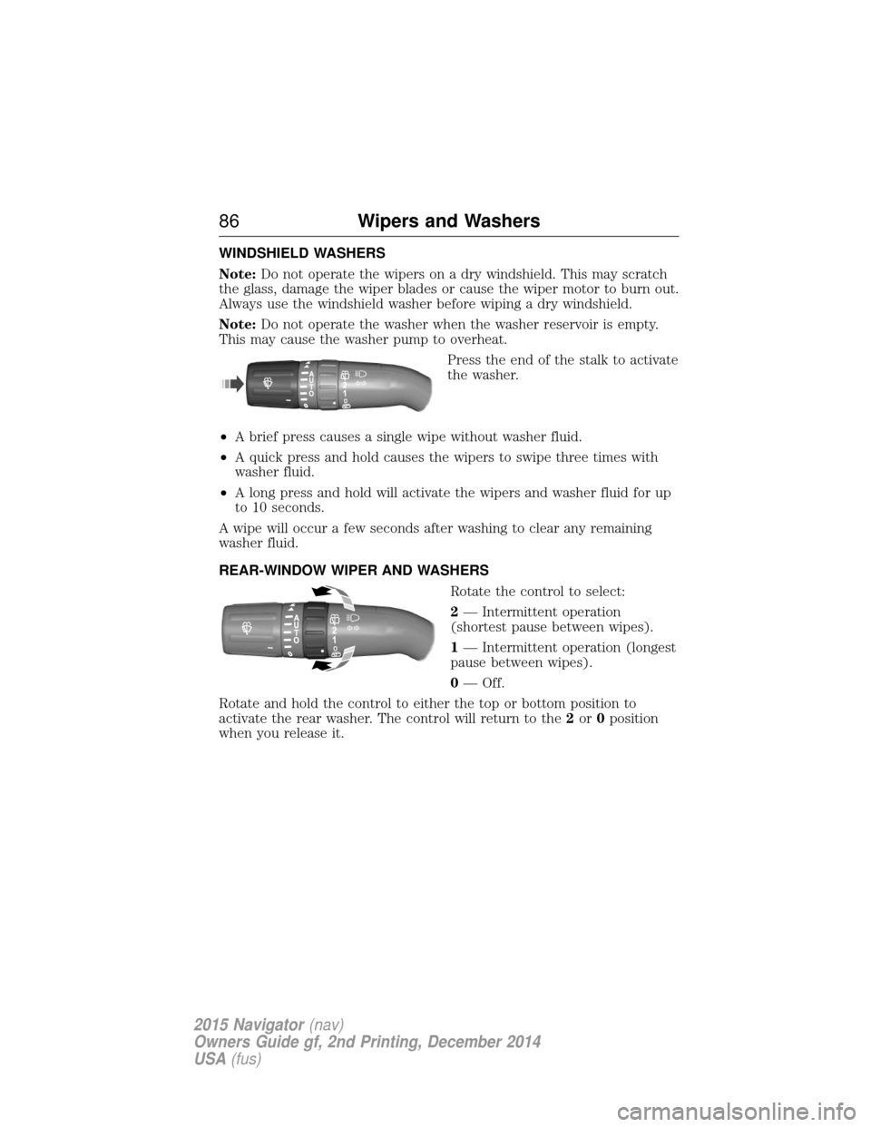 LINCOLN NAVIGATOR 2015 Manual Online WINDSHIELD WASHERS
Note:Do not operate the wipers on a dry windshield. This may scratch
the glass, damage the wiper blades or cause the wiper motor to burn out.
Always use the windshield washer before
