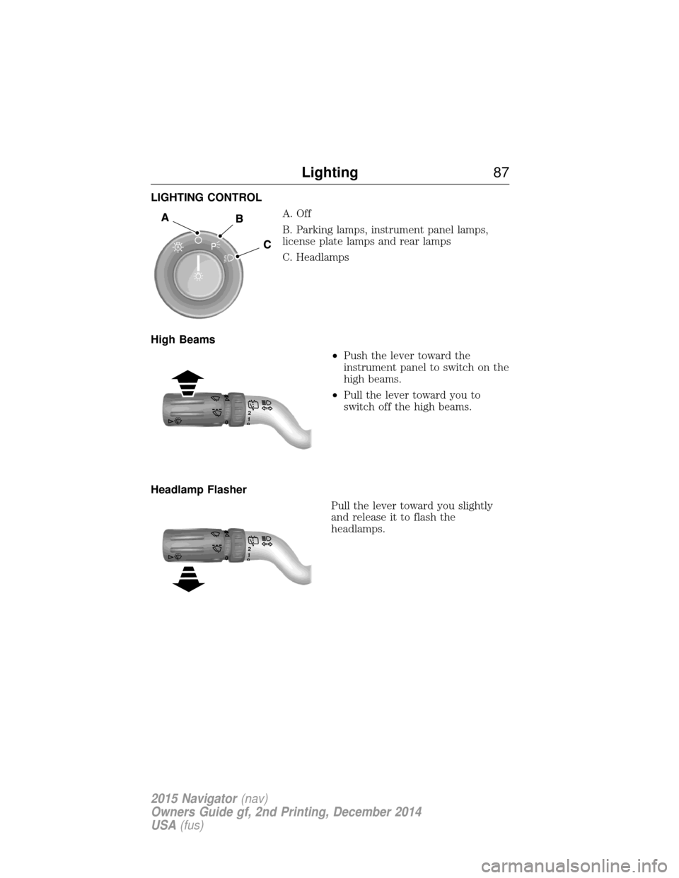 LINCOLN NAVIGATOR 2015  Owners Manual LIGHTING CONTROLA. Off
B. Parking lamps, instrument panel lamps,
license plate lamps and rear lamps
C. Headlamps
High Beams •Push the lever toward the
instrument panel to switch on the
high beams.

