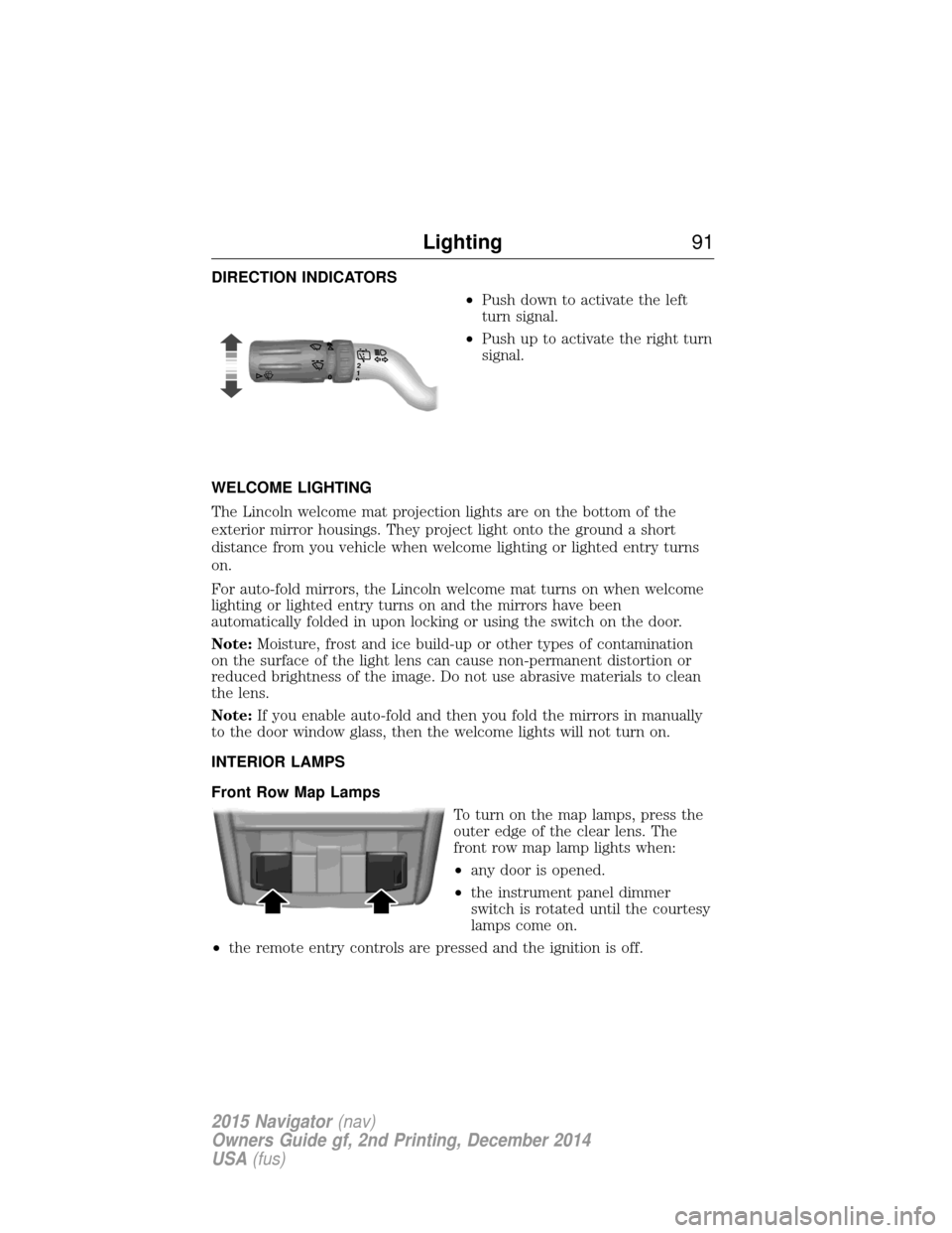 LINCOLN NAVIGATOR 2015 Owners Manual DIRECTION INDICATORS•Push down to activate the left
turn signal.
• Push up to activate the right turn
signal.
WELCOME LIGHTING
The Lincoln welcome mat projection lights are on the bottom of the
ex LINCOLN NAVIGATOR 2015 Owners Manual DIRECTION INDICATORS•Push down to activate the left
turn signal.
• Push up to activate the right turn
signal.
WELCOME LIGHTING
The Lincoln welcome mat projection lights are on the bottom of the
ex