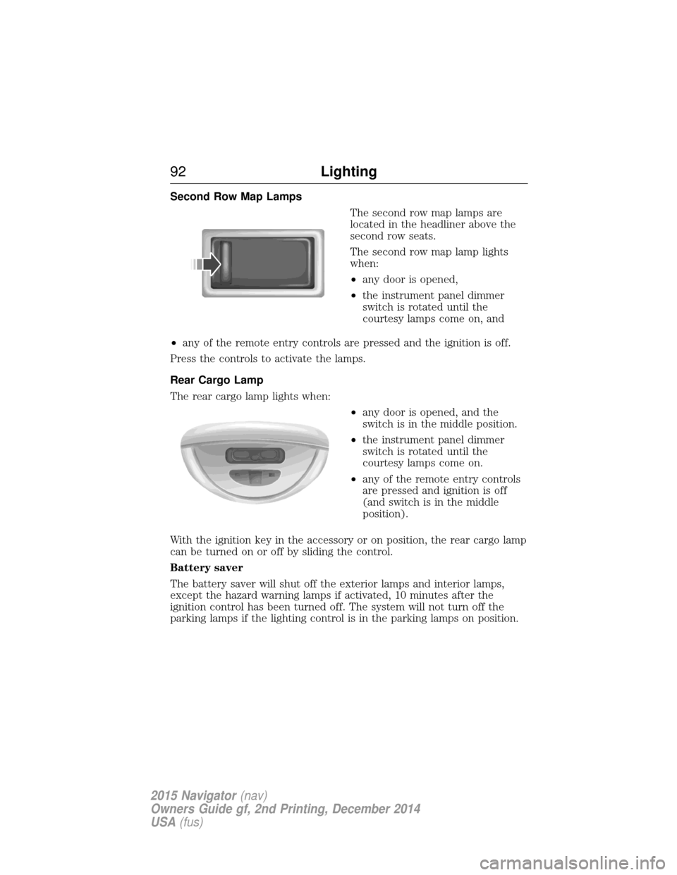 LINCOLN NAVIGATOR 2015 Owners Manual Second Row Map LampsThe second row map lamps are
located in the headliner above the
second row seats.
The second row map lamp lights
when:
•any door is opened,
• the instrument panel dimmer
switch LINCOLN NAVIGATOR 2015 Owners Manual Second Row Map LampsThe second row map lamps are
located in the headliner above the
second row seats.
The second row map lamp lights
when:
•any door is opened,
• the instrument panel dimmer
switch