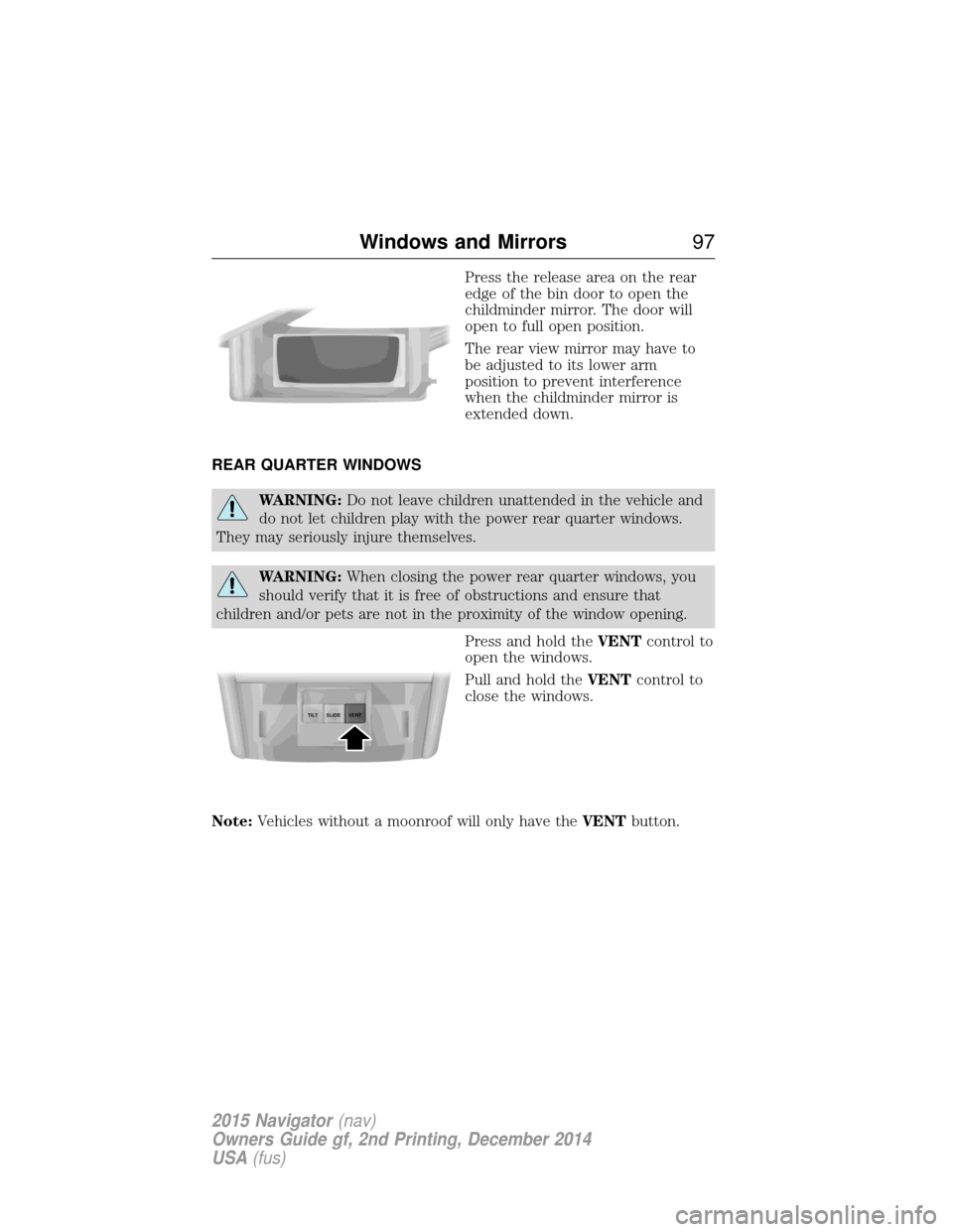 LINCOLN NAVIGATOR 2015 Owners Manual Press the release area on the rear
edge of the bin door to open the
childminder mirror. The door will
open to full open position.
The rear view mirror may have to
be adjusted to its lower arm
position LINCOLN NAVIGATOR 2015 Owners Manual Press the release area on the rear
edge of the bin door to open the
childminder mirror. The door will
open to full open position.
The rear view mirror may have to
be adjusted to its lower arm
position