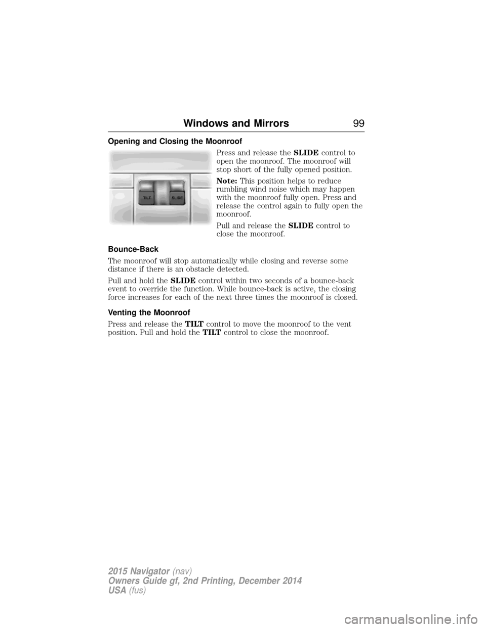 LINCOLN NAVIGATOR 2015 Owners Manual Opening and Closing the MoonroofPress and release theSLIDEcontrol to
open the moonroof. The moonroof will
stop short of the fully opened position.
Note: This position helps to reduce
rumbling wind noi LINCOLN NAVIGATOR 2015 Owners Manual Opening and Closing the MoonroofPress and release theSLIDEcontrol to
open the moonroof. The moonroof will
stop short of the fully opened position.
Note: This position helps to reduce
rumbling wind noi