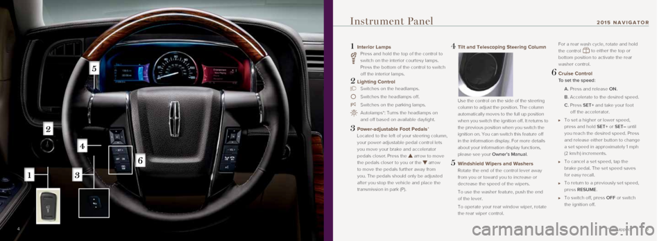 LINCOLN NAVIGATOR 2015  Quick Reference Guide 5
1  Interior Lamps 
     Press and hold the top of the control to 
switch on the interior courtesy lamps. 
Press the bottom of the control to switch 
off the interior lamps.
2 Lighting Control
  Swit