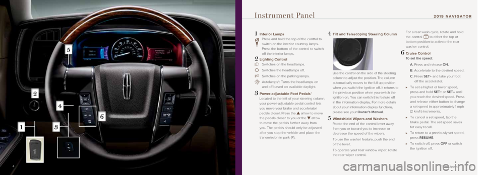 LINCOLN NAVIGATOR 2015 Quick Reference Guide 5
1 Interior Lamps
Press and hold the top of the control to
switch on the interior courtesy lamps.
Press the bottom of the control to switch
off the interior lamps.
2 Lighting Control
Swit LINCOLN NAVIGATOR 2015 Quick Reference Guide 5
1 Interior Lamps
Press and hold the top of the control to
switch on the interior courtesy lamps.
Press the bottom of the control to switch
off the interior lamps.
2 Lighting Control
Swit