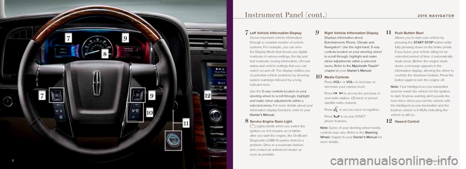 LINCOLN NAVIGATOR 2015  Quick Reference Guide 7
7   Left Vehicle Information Display 
Shows important vehicle information 
through a constant monitor of vehicle 
systems. For example, you can view 
the Display Mode that shows you digital 
readout