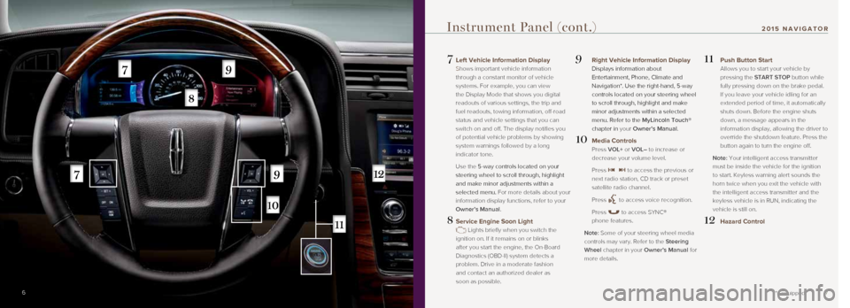 LINCOLN NAVIGATOR 2015 Quick Reference Guide 7
7 Left Vehicle Information Display
Shows important vehicle information
through a constant monitor of vehicle
systems. For example, you can view
the Display Mode that shows you digital
readout LINCOLN NAVIGATOR 2015 Quick Reference Guide 7
7 Left Vehicle Information Display
Shows important vehicle information
through a constant monitor of vehicle
systems. For example, you can view
the Display Mode that shows you digital
readout