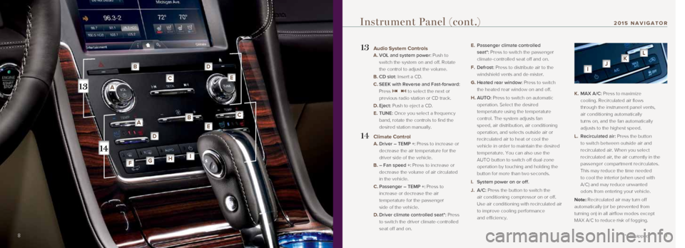 LINCOLN NAVIGATOR 2015 Quick Reference Guide 9
13 Audio System Controls
A. VOL and system power: Push to
switch the system on and off. Rotate
the control to adjust the volume.
B. CD slot: Insert a CD.
C. SEEK with Reverse and Fas LINCOLN NAVIGATOR 2015 Quick Reference Guide 9
13 Audio System Controls
A. VOL and system power: Push to
switch the system on and off. Rotate
the control to adjust the volume.
B. CD slot: Insert a CD.
C. SEEK with Reverse and Fas