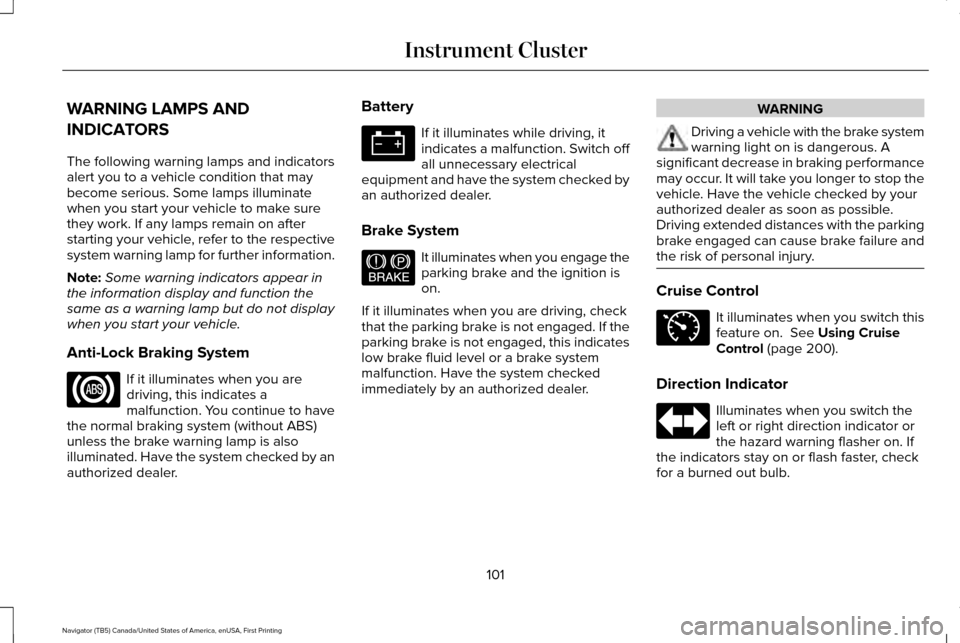 LINCOLN NAVIGATOR 2016 Owners Manual WARNING LAMPS AND
INDICATORS
The following warning lamps and indicators
alert you to a vehicle condition that may
become serious. Some lamps illuminate
when you start your vehicle to make sure
they wo LINCOLN NAVIGATOR 2016 Owners Manual WARNING LAMPS AND
INDICATORS
The following warning lamps and indicators
alert you to a vehicle condition that may
become serious. Some lamps illuminate
when you start your vehicle to make sure
they wo