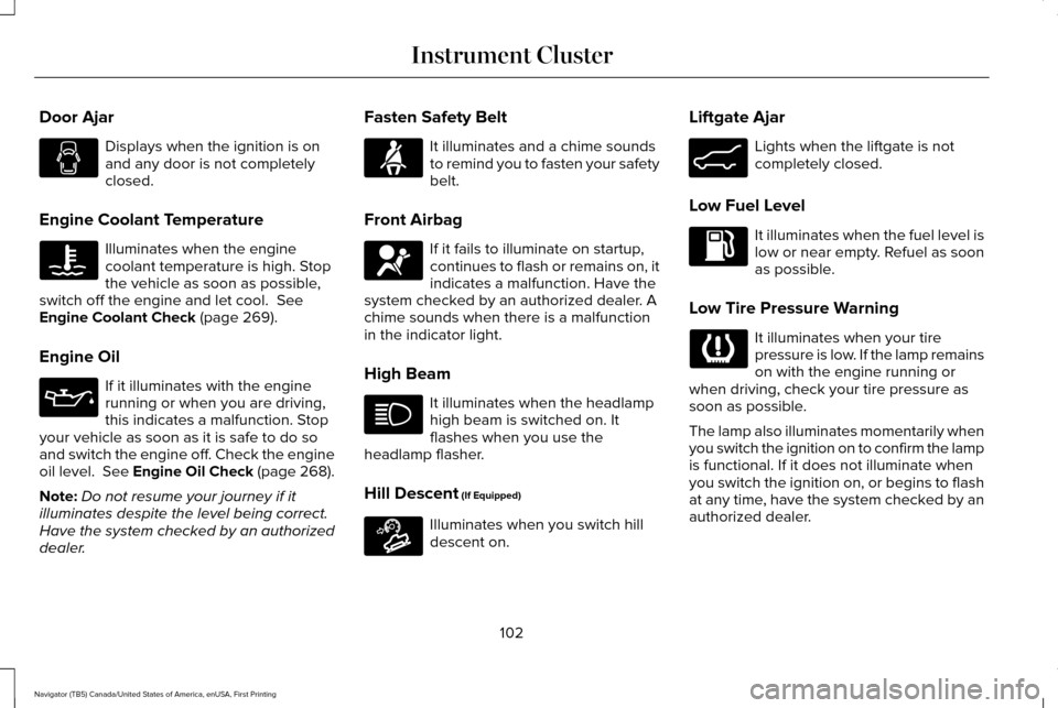 LINCOLN NAVIGATOR 2016  Owners Manual Door Ajar
Displays when the ignition is on
and any door is not completely
closed.
Engine Coolant Temperature Illuminates when the engine
coolant temperature is high. Stop
the vehicle as soon as possib