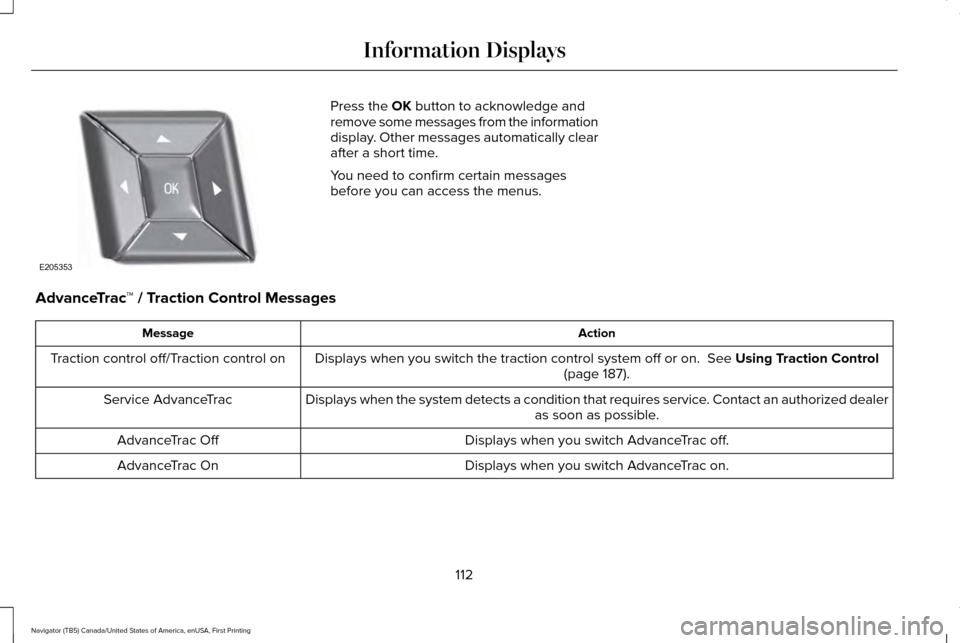 LINCOLN NAVIGATOR 2016 Owners Manual Press the OK button to acknowledge and
remove some messages from the information
display. Other messages automatically clear
after a short time.
You need to confirm certain messages
before you can acc LINCOLN NAVIGATOR 2016 Owners Manual Press the OK button to acknowledge and
remove some messages from the information
display. Other messages automatically clear
after a short time.
You need to confirm certain messages
before you can acc