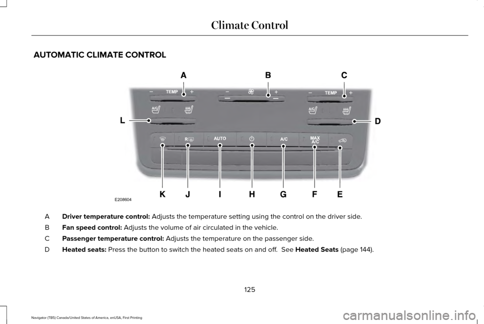 LINCOLN NAVIGATOR 2016 Owners Manual AUTOMATIC CLIMATE CONTROL
Driver temperature control: Adjusts the temperature setting using the control on the driver side.
A
Fan speed control:
Adjusts the volume of air circulated in the vehicle.
B LINCOLN NAVIGATOR 2016 Owners Manual AUTOMATIC CLIMATE CONTROL
Driver temperature control: Adjusts the temperature setting using the control on the driver side.
A
Fan speed control:
Adjusts the volume of air circulated in the vehicle.
B