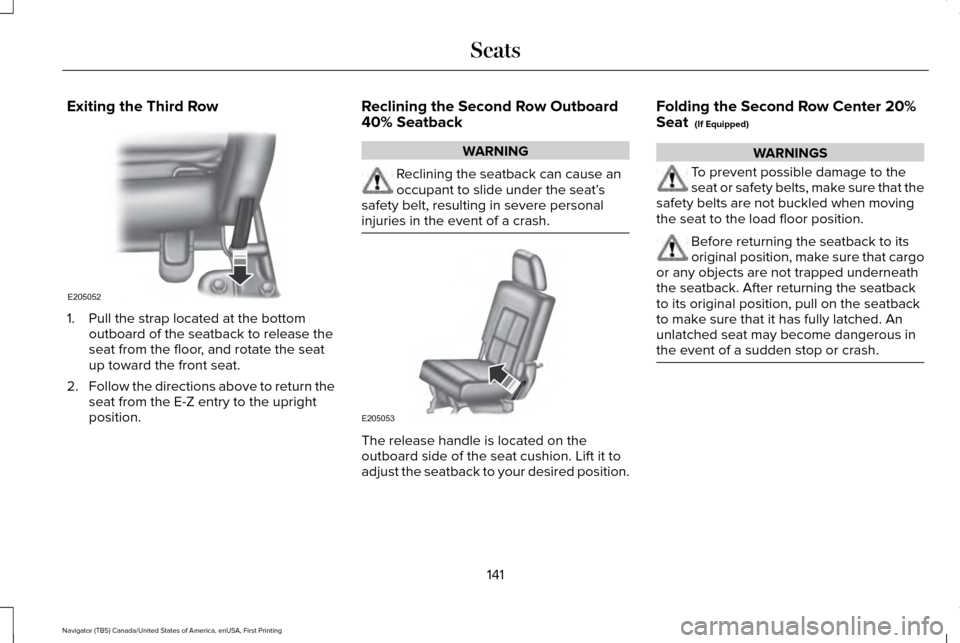 LINCOLN NAVIGATOR 2016 Owners Manual Exiting the Third Row
1. Pull the strap located at the bottom
outboard of the seatback to release the
seat from the floor, and rotate the seat
up toward the front seat.
2. Follow the directions above LINCOLN NAVIGATOR 2016 Owners Manual Exiting the Third Row
1. Pull the strap located at the bottom
outboard of the seatback to release the
seat from the floor, and rotate the seat
up toward the front seat.
2. Follow the directions above